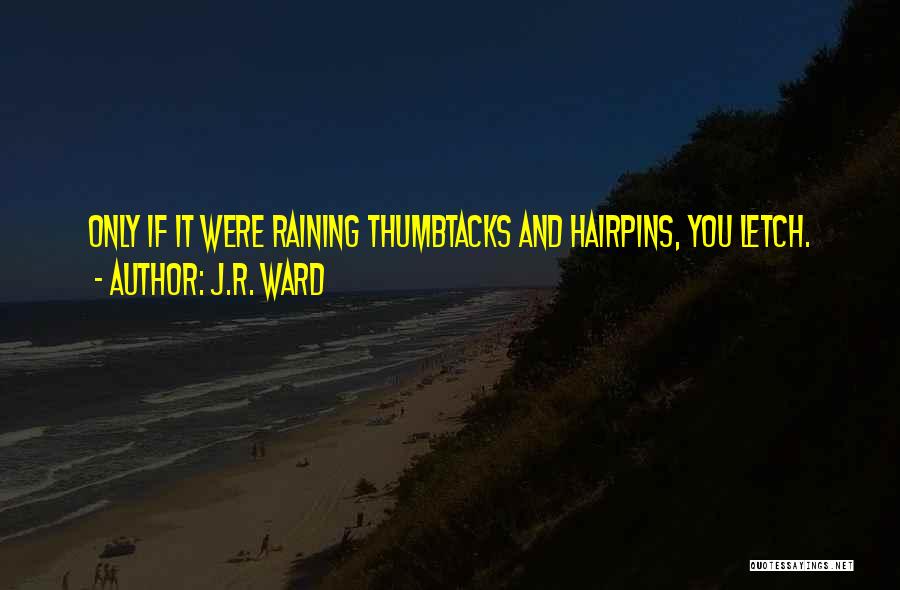 J.R. Ward Quotes: Only If It Were Raining Thumbtacks And Hairpins, You Letch.