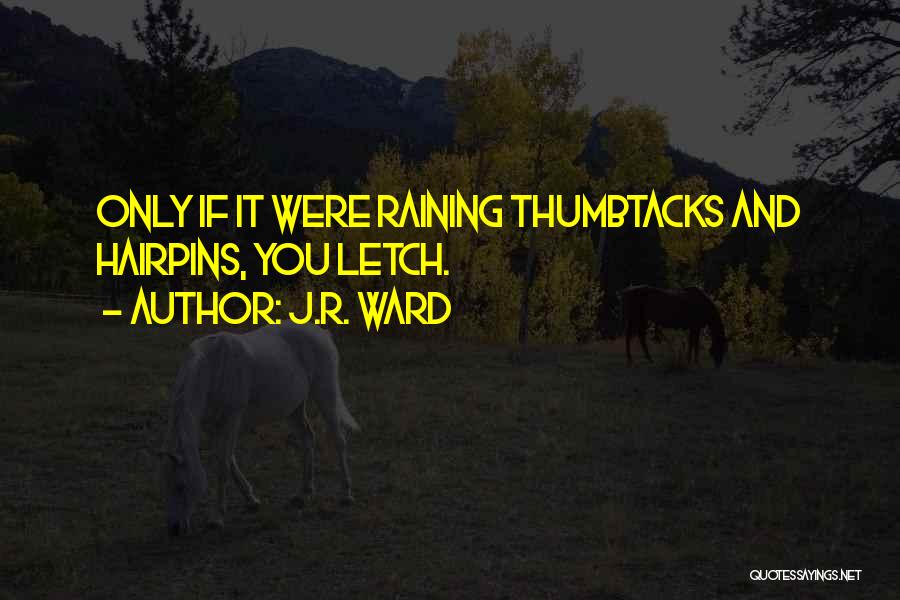 J.R. Ward Quotes: Only If It Were Raining Thumbtacks And Hairpins, You Letch.