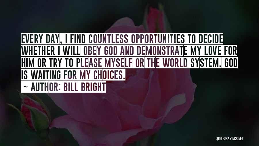 Bill Bright Quotes: Every Day, I Find Countless Opportunities To Decide Whether I Will Obey God And Demonstrate My Love For Him Or