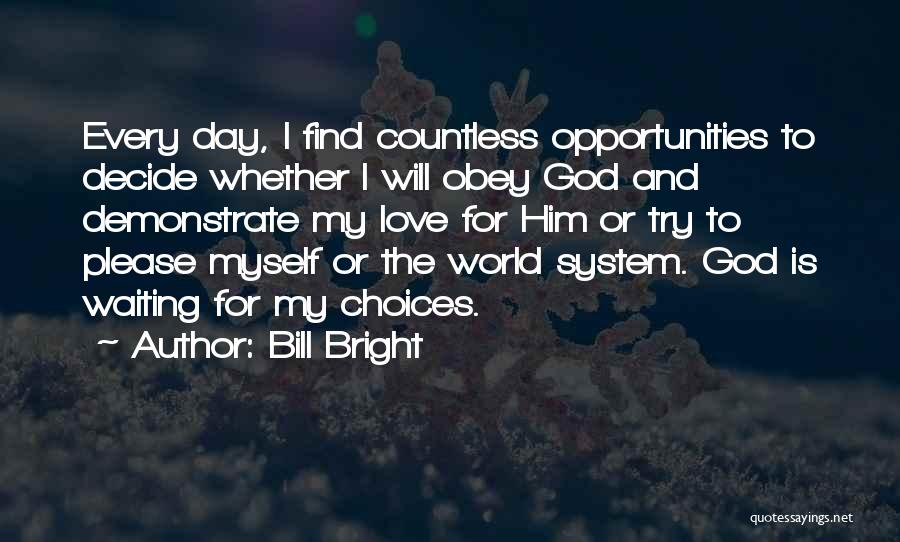 Bill Bright Quotes: Every Day, I Find Countless Opportunities To Decide Whether I Will Obey God And Demonstrate My Love For Him Or
