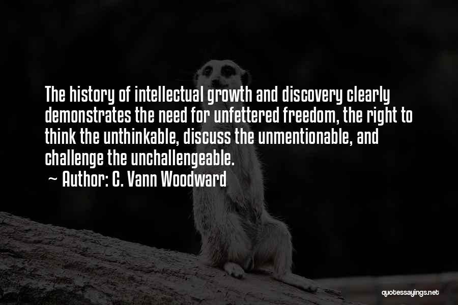 C. Vann Woodward Quotes: The History Of Intellectual Growth And Discovery Clearly Demonstrates The Need For Unfettered Freedom, The Right To Think The Unthinkable,