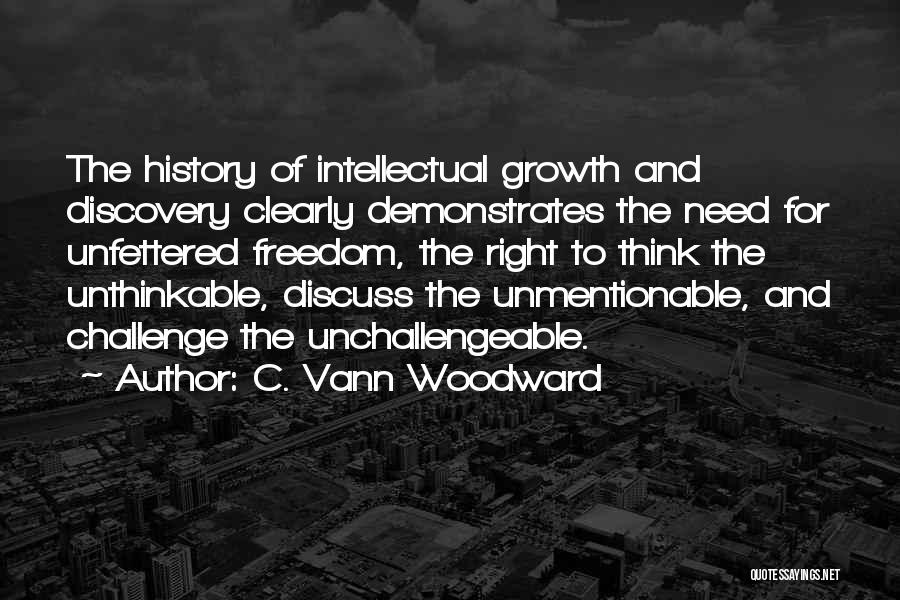 C. Vann Woodward Quotes: The History Of Intellectual Growth And Discovery Clearly Demonstrates The Need For Unfettered Freedom, The Right To Think The Unthinkable,