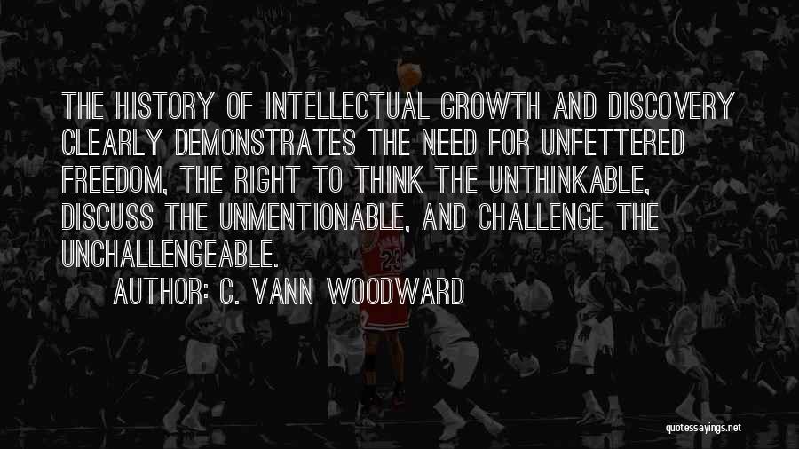 C. Vann Woodward Quotes: The History Of Intellectual Growth And Discovery Clearly Demonstrates The Need For Unfettered Freedom, The Right To Think The Unthinkable,