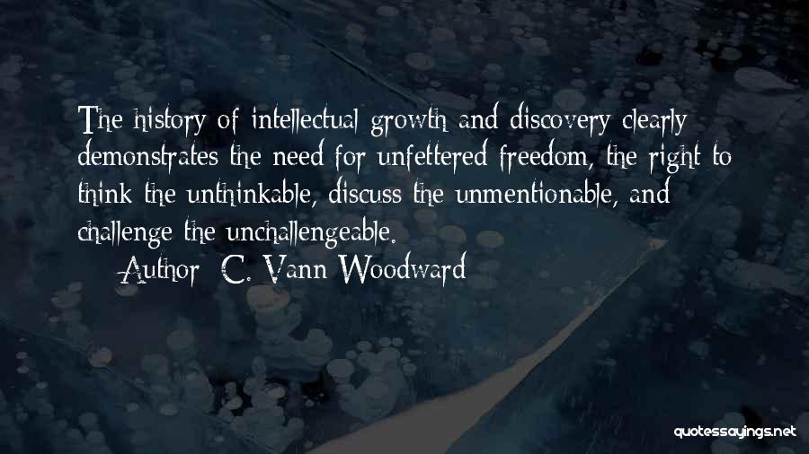 C. Vann Woodward Quotes: The History Of Intellectual Growth And Discovery Clearly Demonstrates The Need For Unfettered Freedom, The Right To Think The Unthinkable,