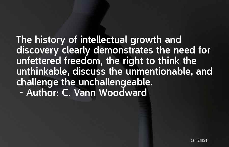 C. Vann Woodward Quotes: The History Of Intellectual Growth And Discovery Clearly Demonstrates The Need For Unfettered Freedom, The Right To Think The Unthinkable,