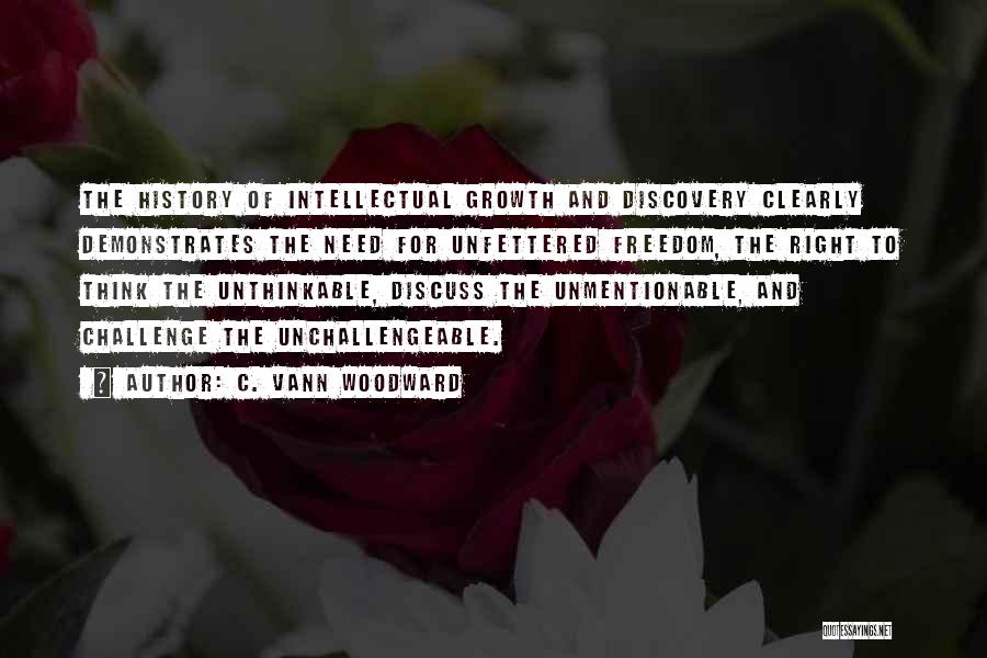 C. Vann Woodward Quotes: The History Of Intellectual Growth And Discovery Clearly Demonstrates The Need For Unfettered Freedom, The Right To Think The Unthinkable,