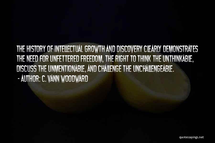 C. Vann Woodward Quotes: The History Of Intellectual Growth And Discovery Clearly Demonstrates The Need For Unfettered Freedom, The Right To Think The Unthinkable,