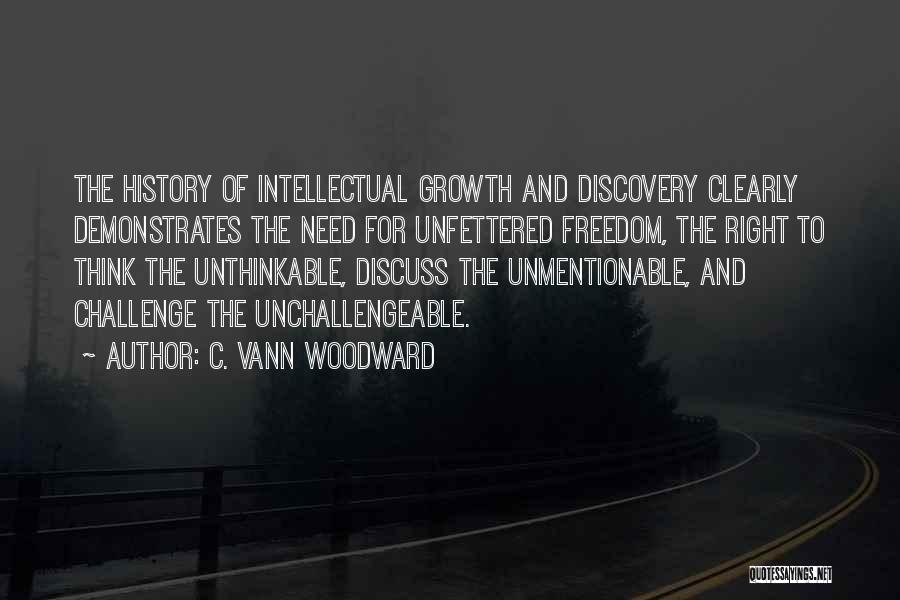 C. Vann Woodward Quotes: The History Of Intellectual Growth And Discovery Clearly Demonstrates The Need For Unfettered Freedom, The Right To Think The Unthinkable,