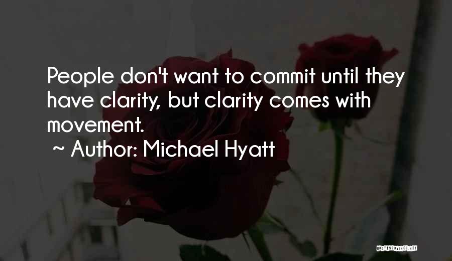Michael Hyatt Quotes: People Don't Want To Commit Until They Have Clarity, But Clarity Comes With Movement.