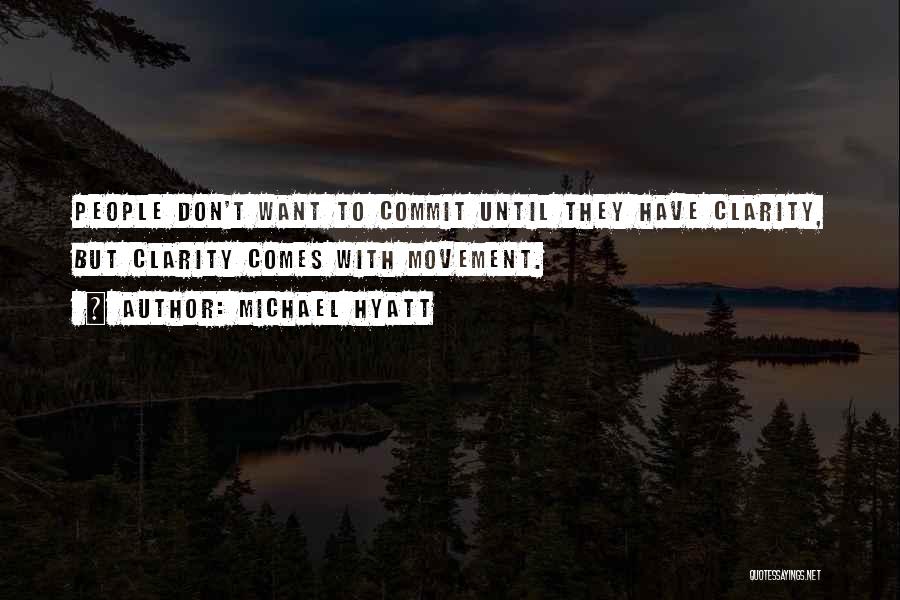 Michael Hyatt Quotes: People Don't Want To Commit Until They Have Clarity, But Clarity Comes With Movement.