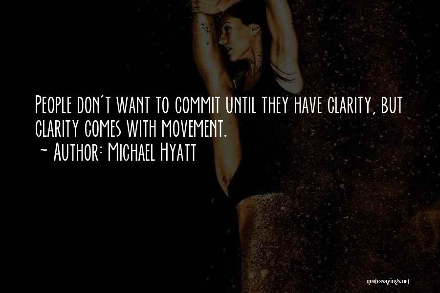 Michael Hyatt Quotes: People Don't Want To Commit Until They Have Clarity, But Clarity Comes With Movement.
