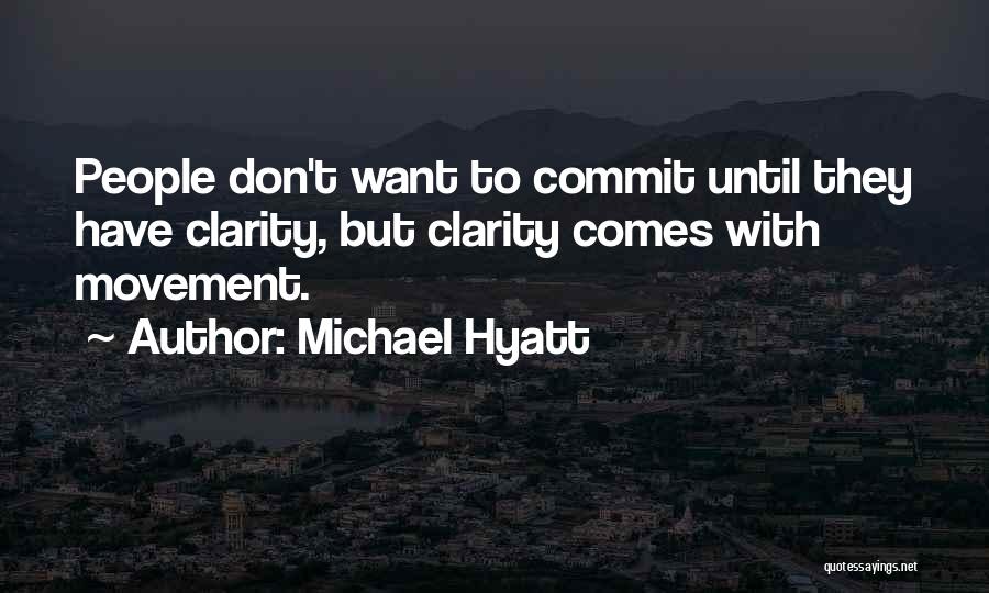 Michael Hyatt Quotes: People Don't Want To Commit Until They Have Clarity, But Clarity Comes With Movement.