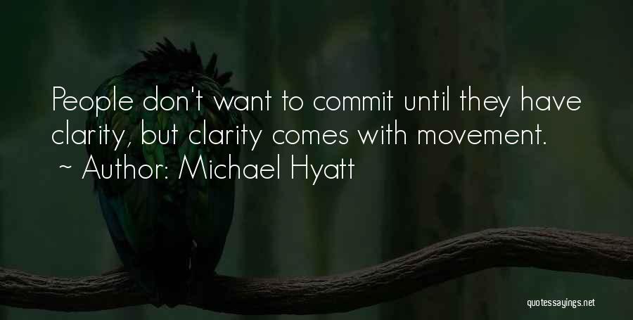Michael Hyatt Quotes: People Don't Want To Commit Until They Have Clarity, But Clarity Comes With Movement.