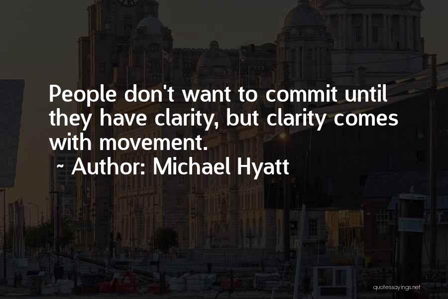 Michael Hyatt Quotes: People Don't Want To Commit Until They Have Clarity, But Clarity Comes With Movement.