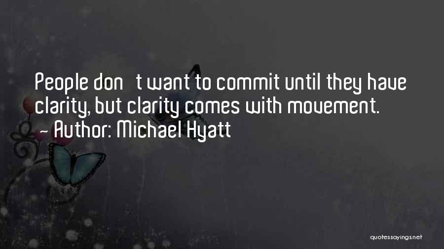 Michael Hyatt Quotes: People Don't Want To Commit Until They Have Clarity, But Clarity Comes With Movement.
