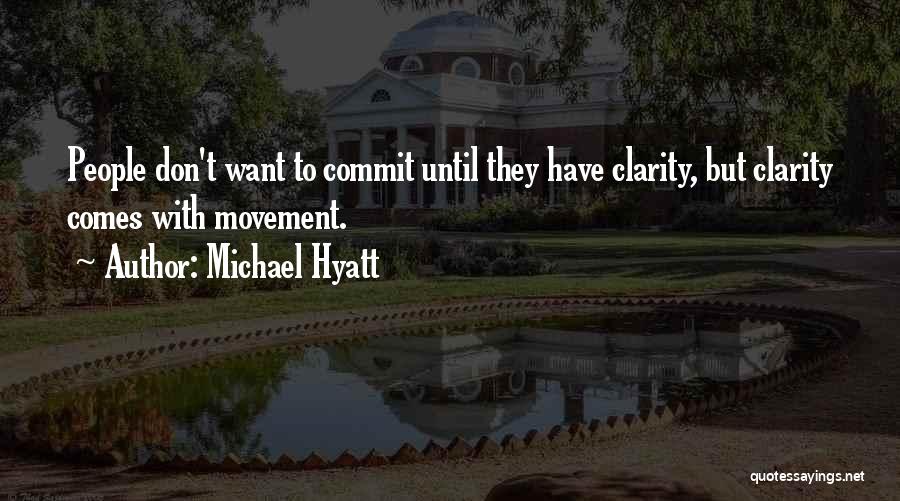 Michael Hyatt Quotes: People Don't Want To Commit Until They Have Clarity, But Clarity Comes With Movement.
