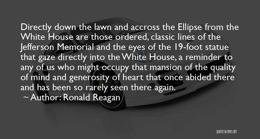 Ronald Reagan Quotes: Directly Down The Lawn And Accross The Ellipse From The White House Are Those Ordered, Classic Lines Of The Jefferson