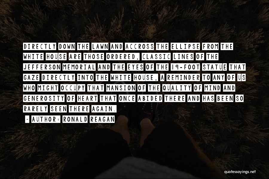 Ronald Reagan Quotes: Directly Down The Lawn And Accross The Ellipse From The White House Are Those Ordered, Classic Lines Of The Jefferson