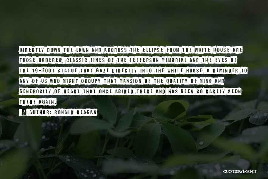 Ronald Reagan Quotes: Directly Down The Lawn And Accross The Ellipse From The White House Are Those Ordered, Classic Lines Of The Jefferson