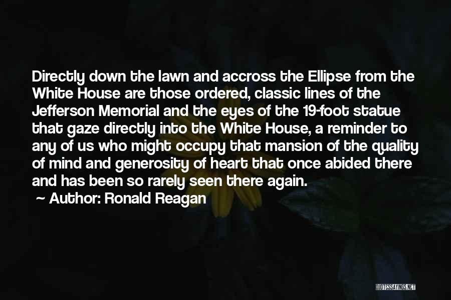 Ronald Reagan Quotes: Directly Down The Lawn And Accross The Ellipse From The White House Are Those Ordered, Classic Lines Of The Jefferson