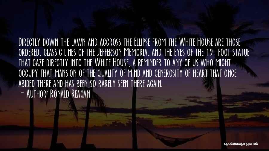 Ronald Reagan Quotes: Directly Down The Lawn And Accross The Ellipse From The White House Are Those Ordered, Classic Lines Of The Jefferson