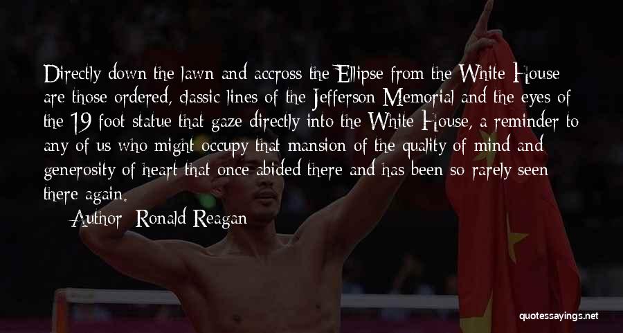 Ronald Reagan Quotes: Directly Down The Lawn And Accross The Ellipse From The White House Are Those Ordered, Classic Lines Of The Jefferson