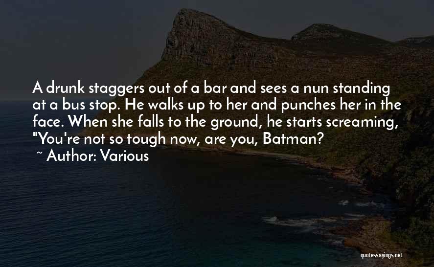 Various Quotes: A Drunk Staggers Out Of A Bar And Sees A Nun Standing At A Bus Stop. He Walks Up To