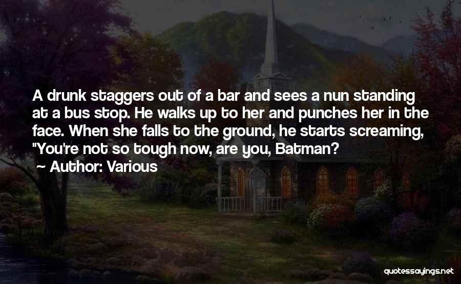 Various Quotes: A Drunk Staggers Out Of A Bar And Sees A Nun Standing At A Bus Stop. He Walks Up To