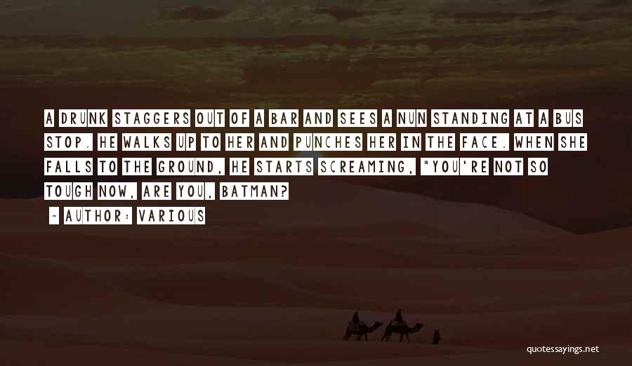 Various Quotes: A Drunk Staggers Out Of A Bar And Sees A Nun Standing At A Bus Stop. He Walks Up To