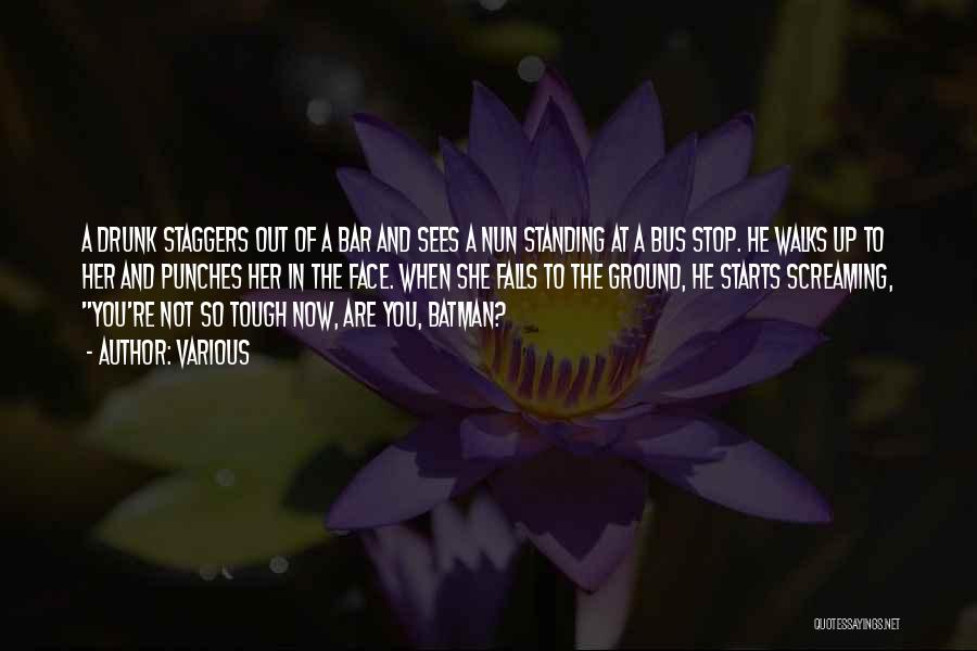 Various Quotes: A Drunk Staggers Out Of A Bar And Sees A Nun Standing At A Bus Stop. He Walks Up To