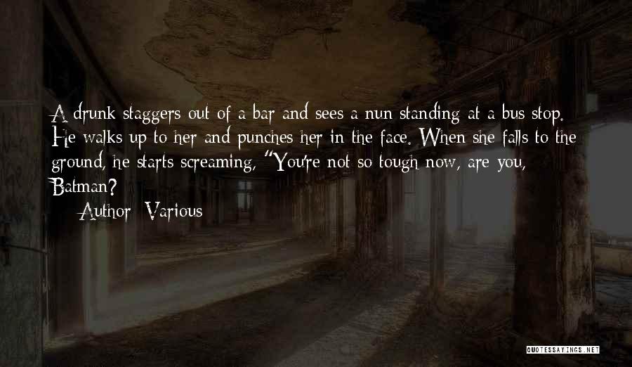 Various Quotes: A Drunk Staggers Out Of A Bar And Sees A Nun Standing At A Bus Stop. He Walks Up To