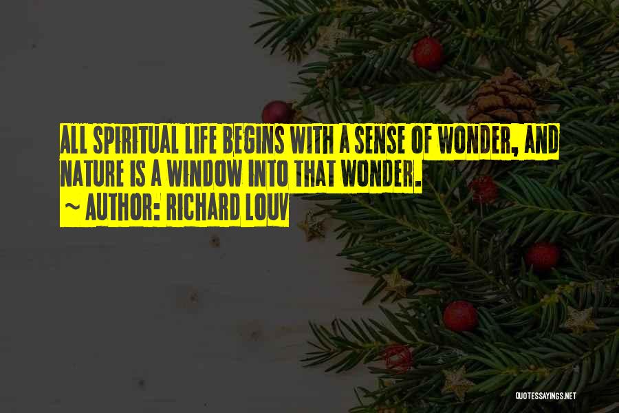 Richard Louv Quotes: All Spiritual Life Begins With A Sense Of Wonder, And Nature Is A Window Into That Wonder.