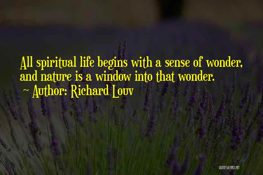 Richard Louv Quotes: All Spiritual Life Begins With A Sense Of Wonder, And Nature Is A Window Into That Wonder.