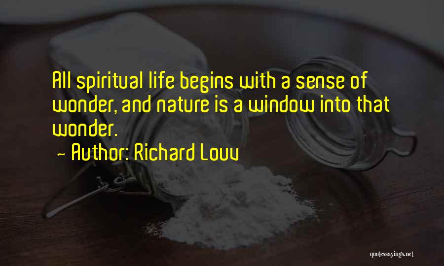 Richard Louv Quotes: All Spiritual Life Begins With A Sense Of Wonder, And Nature Is A Window Into That Wonder.