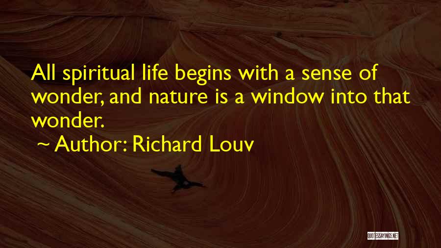 Richard Louv Quotes: All Spiritual Life Begins With A Sense Of Wonder, And Nature Is A Window Into That Wonder.