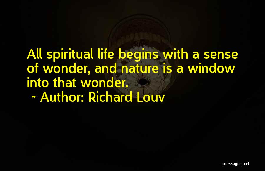 Richard Louv Quotes: All Spiritual Life Begins With A Sense Of Wonder, And Nature Is A Window Into That Wonder.