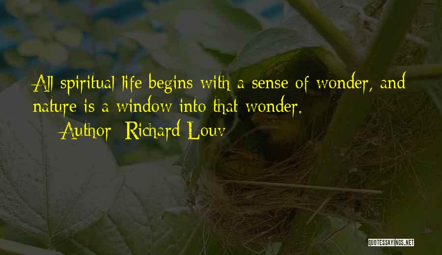 Richard Louv Quotes: All Spiritual Life Begins With A Sense Of Wonder, And Nature Is A Window Into That Wonder.