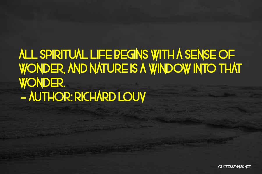 Richard Louv Quotes: All Spiritual Life Begins With A Sense Of Wonder, And Nature Is A Window Into That Wonder.