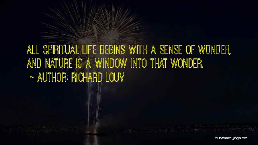 Richard Louv Quotes: All Spiritual Life Begins With A Sense Of Wonder, And Nature Is A Window Into That Wonder.