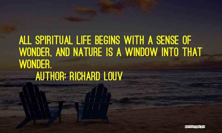 Richard Louv Quotes: All Spiritual Life Begins With A Sense Of Wonder, And Nature Is A Window Into That Wonder.