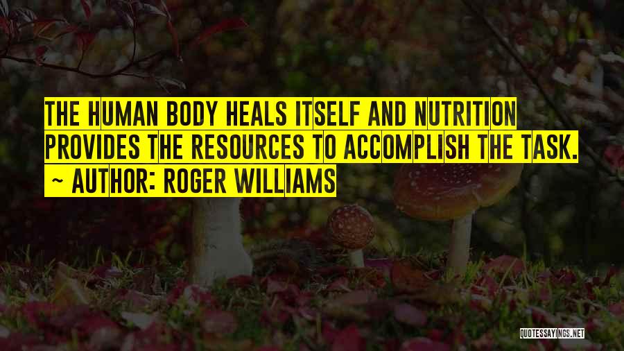 Roger Williams Quotes: The Human Body Heals Itself And Nutrition Provides The Resources To Accomplish The Task.