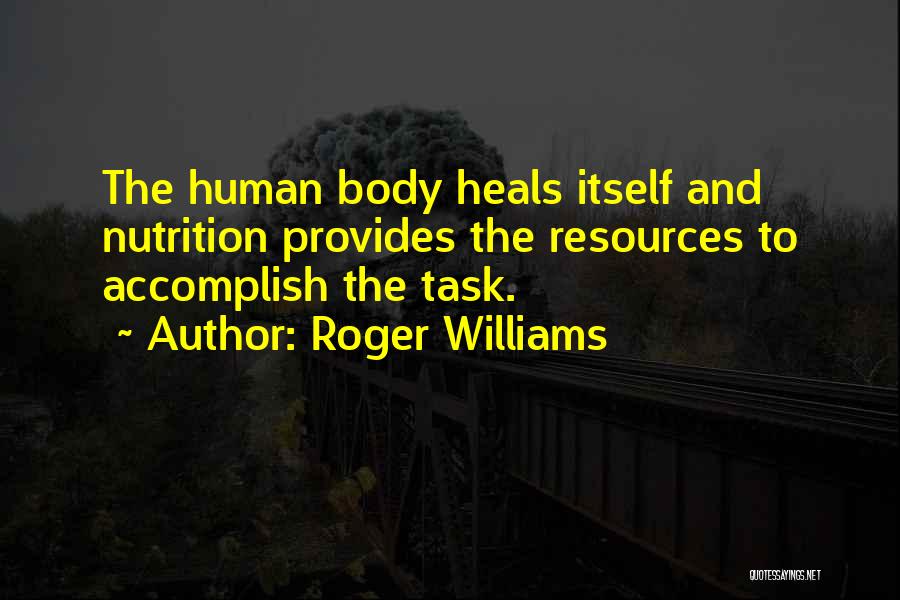 Roger Williams Quotes: The Human Body Heals Itself And Nutrition Provides The Resources To Accomplish The Task.