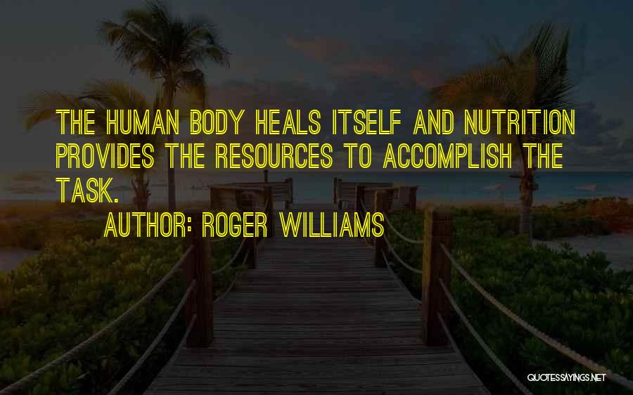 Roger Williams Quotes: The Human Body Heals Itself And Nutrition Provides The Resources To Accomplish The Task.