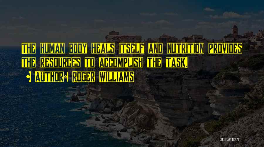 Roger Williams Quotes: The Human Body Heals Itself And Nutrition Provides The Resources To Accomplish The Task.