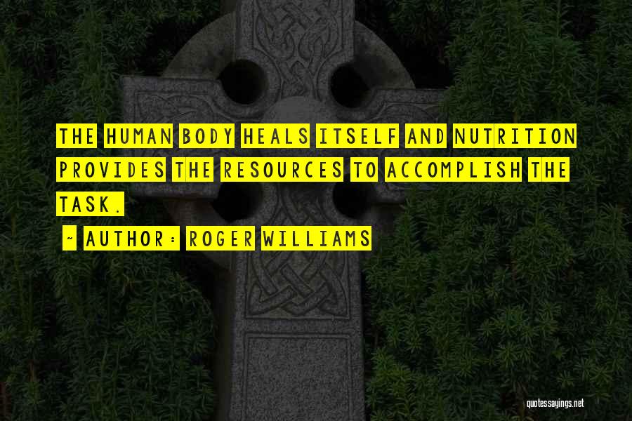 Roger Williams Quotes: The Human Body Heals Itself And Nutrition Provides The Resources To Accomplish The Task.