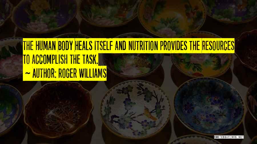 Roger Williams Quotes: The Human Body Heals Itself And Nutrition Provides The Resources To Accomplish The Task.