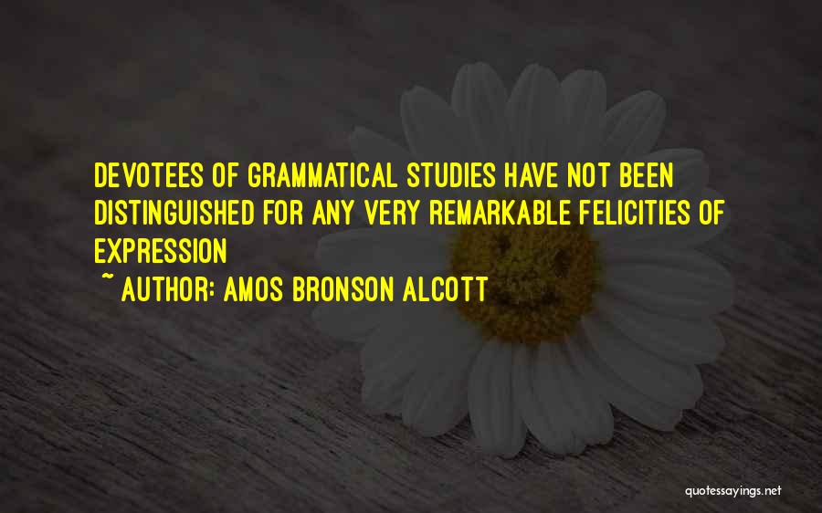 Amos Bronson Alcott Quotes: Devotees Of Grammatical Studies Have Not Been Distinguished For Any Very Remarkable Felicities Of Expression