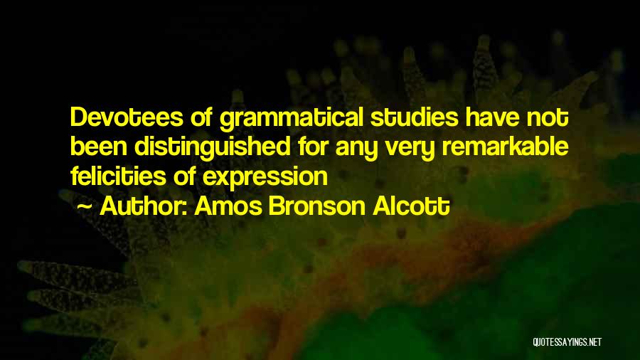 Amos Bronson Alcott Quotes: Devotees Of Grammatical Studies Have Not Been Distinguished For Any Very Remarkable Felicities Of Expression