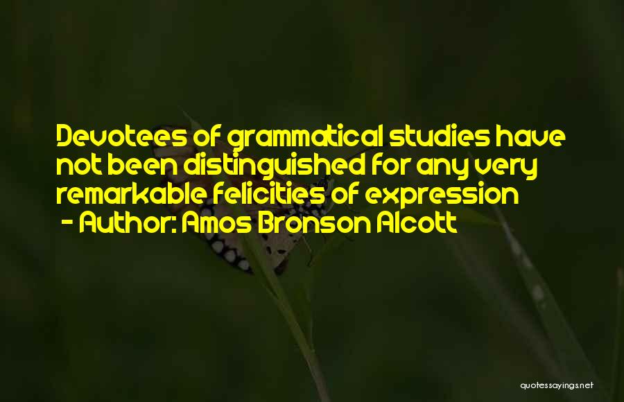 Amos Bronson Alcott Quotes: Devotees Of Grammatical Studies Have Not Been Distinguished For Any Very Remarkable Felicities Of Expression