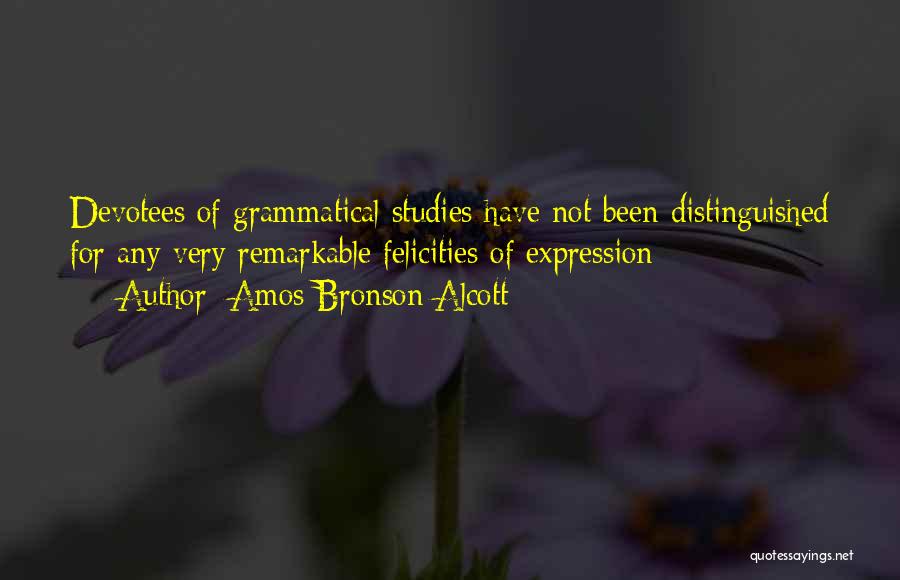 Amos Bronson Alcott Quotes: Devotees Of Grammatical Studies Have Not Been Distinguished For Any Very Remarkable Felicities Of Expression